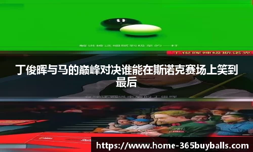 丁俊晖与马的巅峰对决谁能在斯诺克赛场上笑到最后